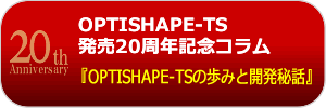 OPTISHAPE-TS 発売20周年記念コラム『OPTISHAPE-TSの歩みと開発秘話』