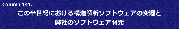 Column 141.　この半世紀における構造解析ソフトウェアの変遷と弊社のソフトウェア開発