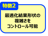 特徴2 最適化結果形状の複雑さをコントロール可能