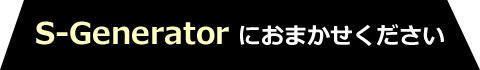 S-Generatorにお任せください