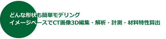 どんな形状も簡単モデリング イメージベースでCT画像3D編集・解析・計測・材料特性算出